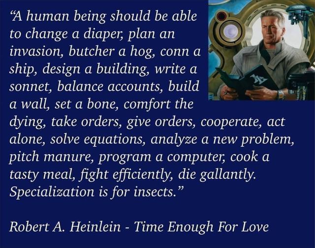 A human being should be able to …. Specialization is for insects. — Robert A. Heinlein