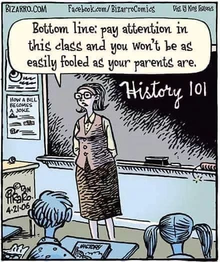 Pay attention in history and you won't be as easily fooled as your parents were.