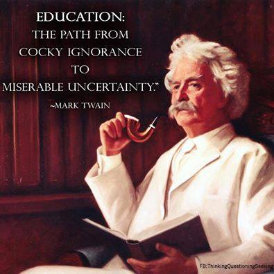 Mark Twain: Education is the path from cocky ignorance to miserable uncertainty.