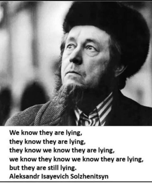 We know they are lying, they know they are lying, they know we know they are lying, we know they know we know they are lying, but they are still lying. — Aleksandr Isayevich Solzhenitsyn